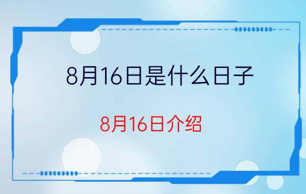 8月16日是什么日子 8月16日介绍